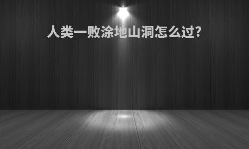 人类一败涂地山洞怎么过?