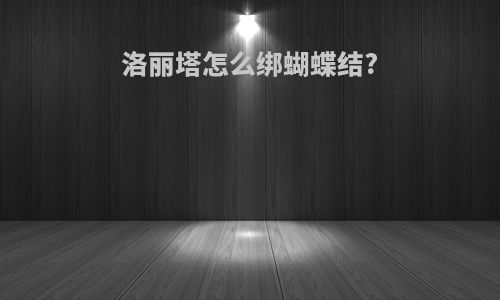 洛丽塔怎么绑蝴蝶结?