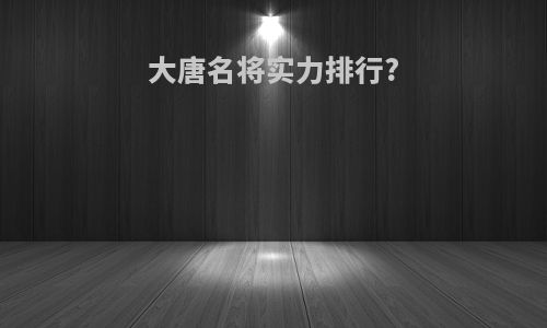 大唐名将实力排行?