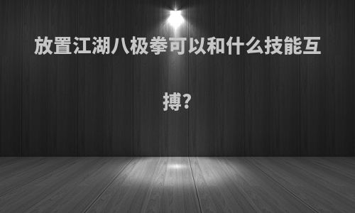 放置江湖八极拳可以和什么技能互搏?