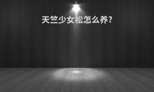 天竺少女松怎么养?