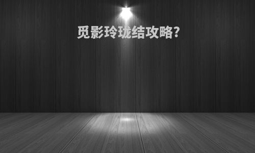 觅影玲珑结攻略?
