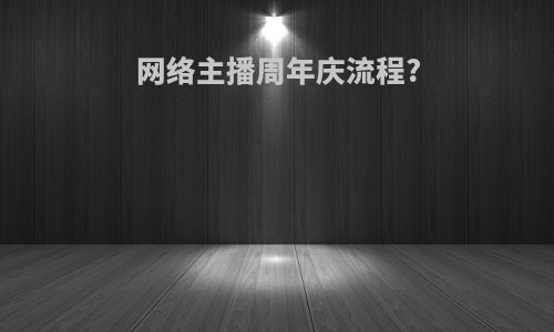 网络主播周年庆流程?