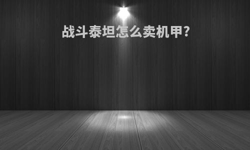 战斗泰坦怎么卖机甲?