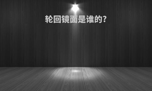 轮回镜面是谁的?