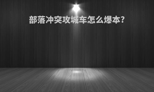 部落冲突攻城车怎么爆本?