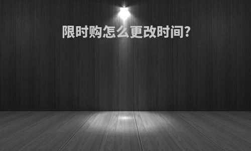限时购怎么更改时间?