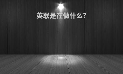 英联是在做什么?