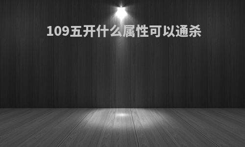 109五开什么属性可以通杀
