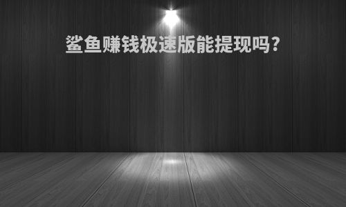 鲨鱼赚钱极速版能提现吗?