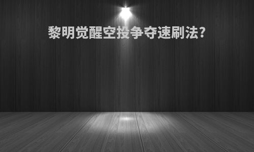 黎明觉醒空投争夺速刷法?