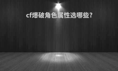 cf爆破角色属性选哪些?