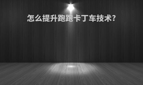 怎么提升跑跑卡丁车技术?