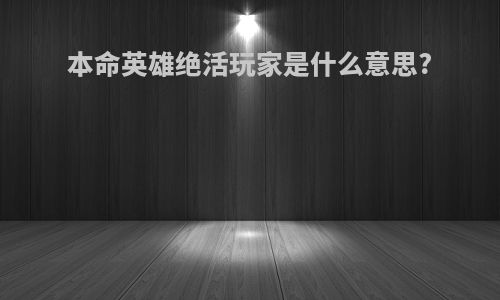 本命英雄绝活玩家是什么意思?
