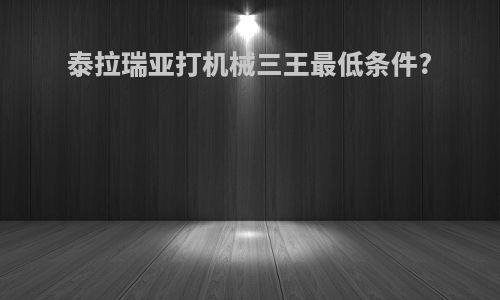 泰拉瑞亚打机械三王最低条件?