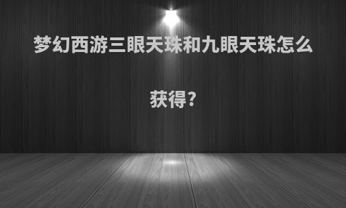 梦幻西游三眼天珠和九眼天珠怎么获得?