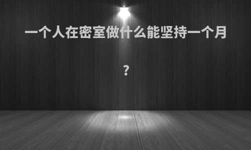一个人在密室做什么能坚持一个月?