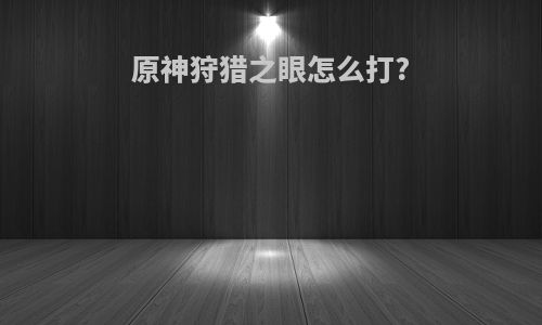 原神狩猎之眼怎么打?