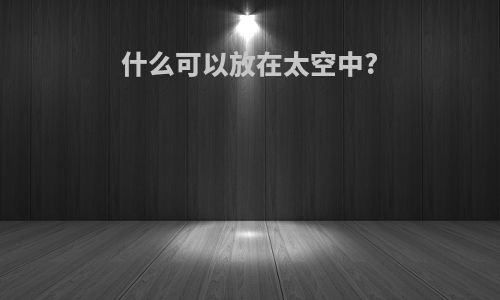 什么可以放在太空中?