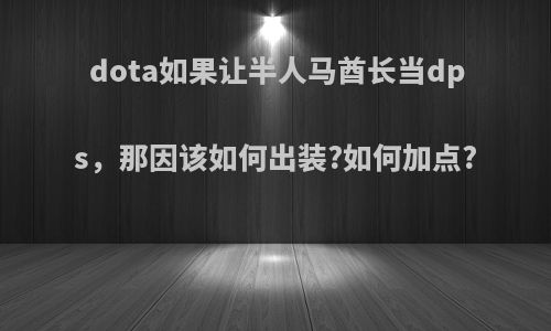 dota如果让半人马酋长当dps，那因该如何出装?如何加点?