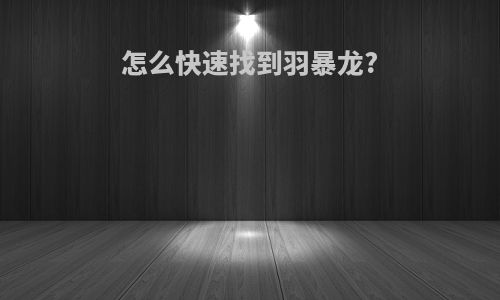 怎么快速找到羽暴龙?