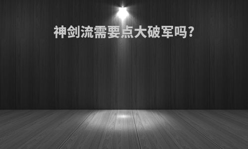 神剑流需要点大破军吗?