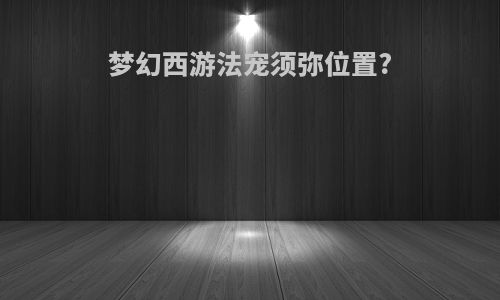 梦幻西游法宠须弥位置?