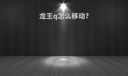 龙王q怎么移动?