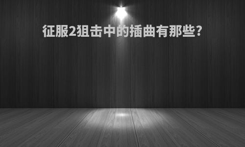 征服2狙击中的插曲有那些?