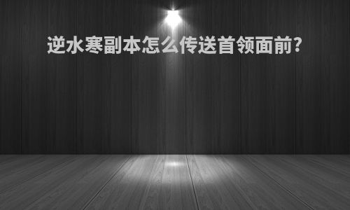 逆水寒副本怎么传送首领面前?