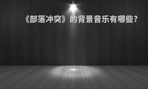 《部落冲突》的背景音乐有哪些?