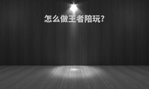 怎么做王者陪玩?