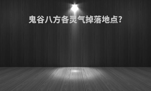 鬼谷八方各灵气掉落地点?