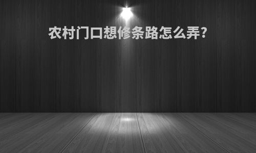 农村门口想修条路怎么弄?