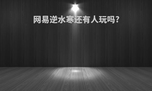 网易逆水寒还有人玩吗?