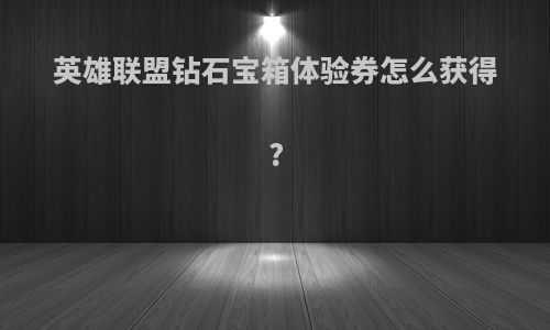 英雄联盟钻石宝箱体验券怎么获得?