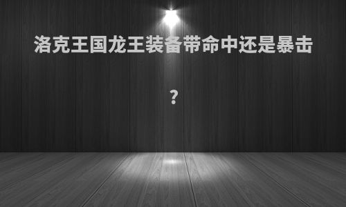 洛克王国龙王装备带命中还是暴击?