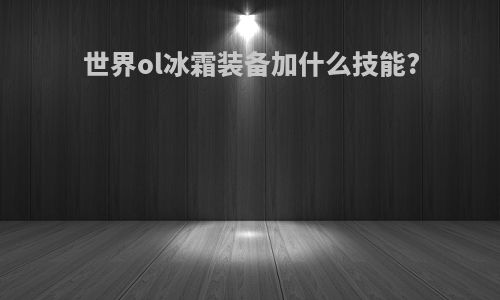 世界ol冰霜装备加什么技能?
