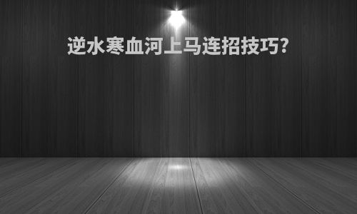 逆水寒血河上马连招技巧?