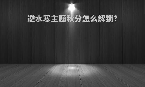 逆水寒主题秋分怎么解锁?