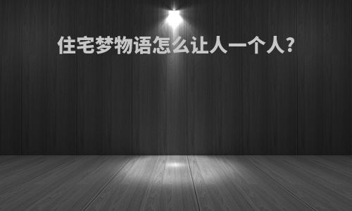 住宅梦物语怎么让人一个人?