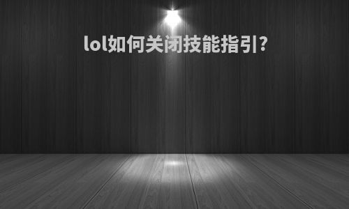 lol如何关闭技能指引?