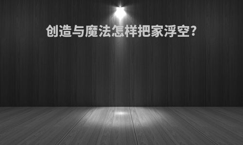 创造与魔法怎样把家浮空?