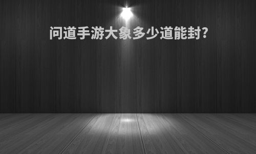 问道手游大象多少道能封?