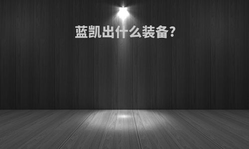 蓝凯出什么装备?