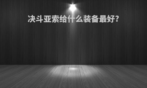 决斗亚索给什么装备最好?