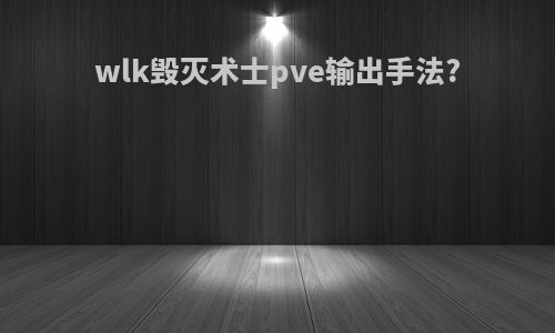 wlk毁灭术士pve输出手法?