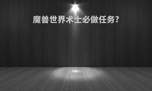 魔兽世界术士必做任务?