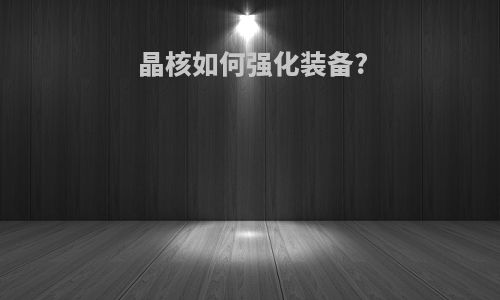 晶核如何强化装备?