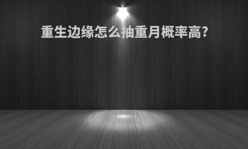 重生边缘怎么抽重月概率高?